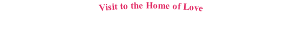 Visit to the Home of Love